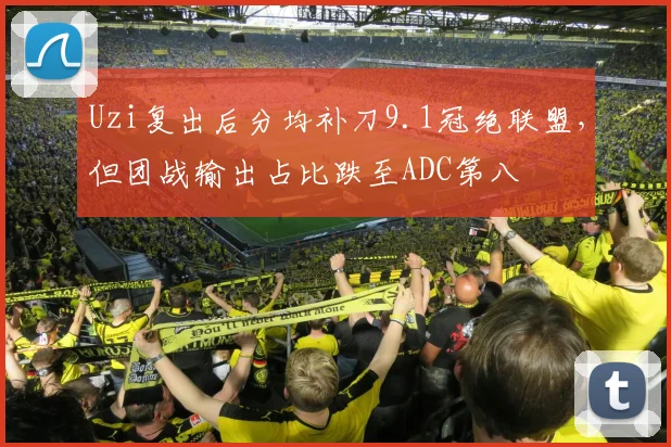 Uzi复出后分均补刀9.1冠绝联盟，但团战输出占比跌至ADC第八