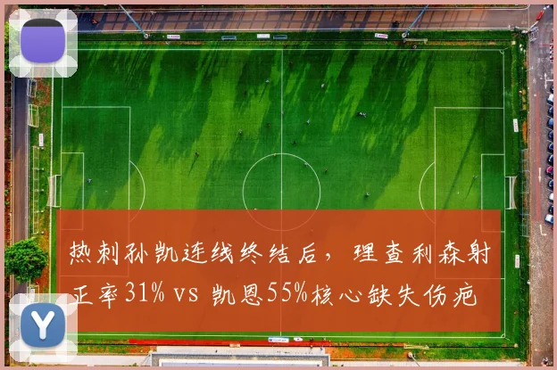 热刺孙凯连线终结后，理查利森射正率31% vs 凯恩55%核心缺失伤疤