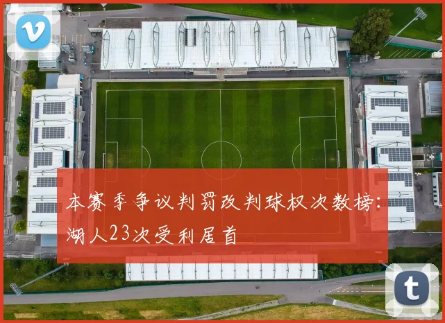 本赛季争议判罚改判球权次数榜：湖人23次受利居首
